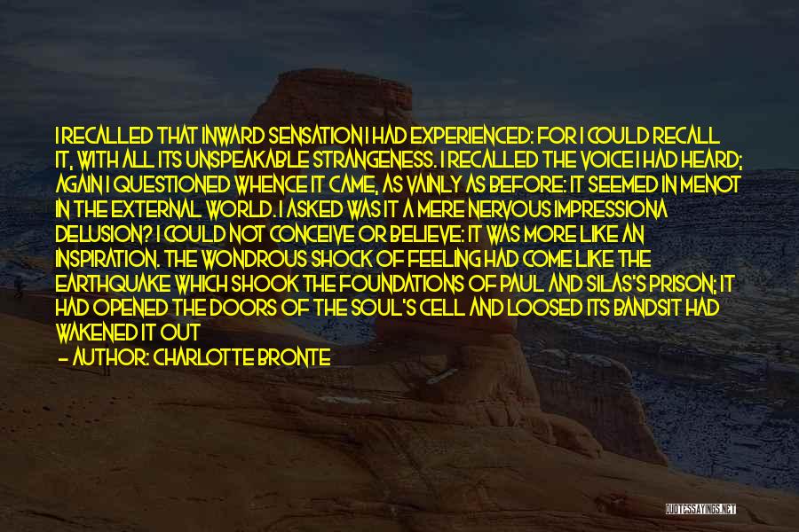 Charlotte Bronte Quotes: I Recalled That Inward Sensation I Had Experienced: For I Could Recall It, With All Its Unspeakable Strangeness. I Recalled