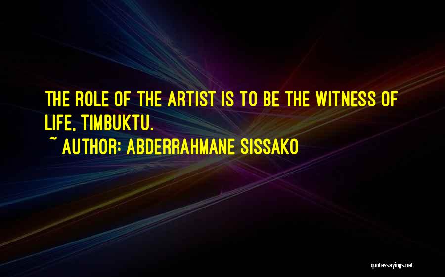 Abderrahmane Sissako Quotes: The Role Of The Artist Is To Be The Witness Of Life, Timbuktu.