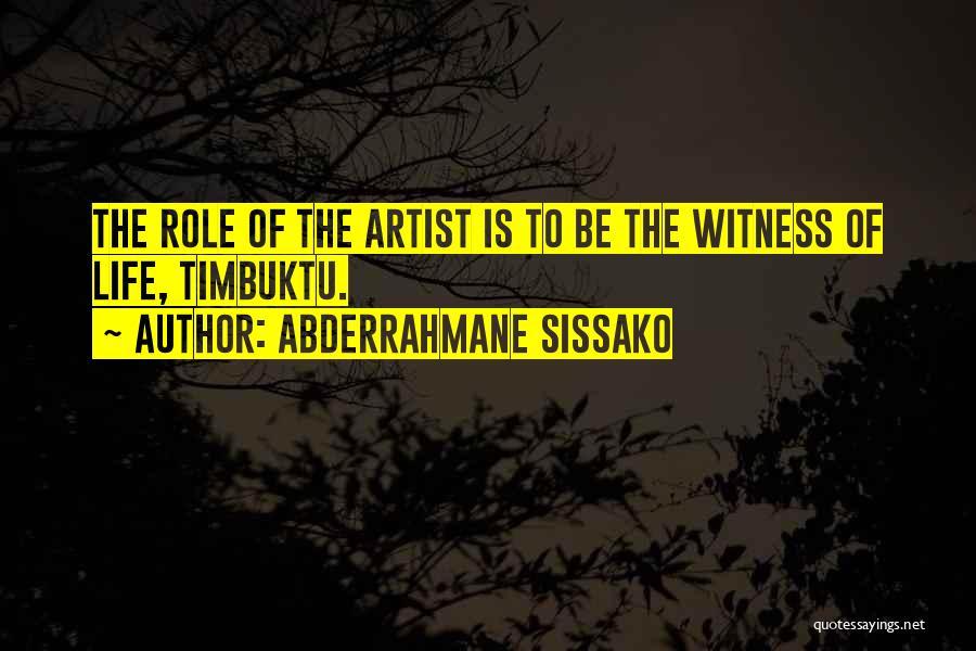 Abderrahmane Sissako Quotes: The Role Of The Artist Is To Be The Witness Of Life, Timbuktu.