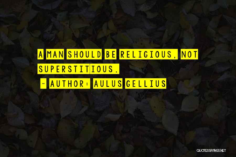 Aulus Gellius Quotes: A Man Should Be Religious, Not Superstitious.