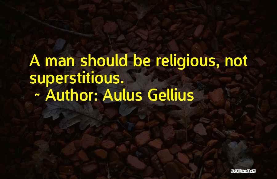 Aulus Gellius Quotes: A Man Should Be Religious, Not Superstitious.