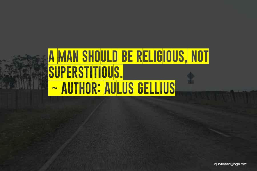 Aulus Gellius Quotes: A Man Should Be Religious, Not Superstitious.