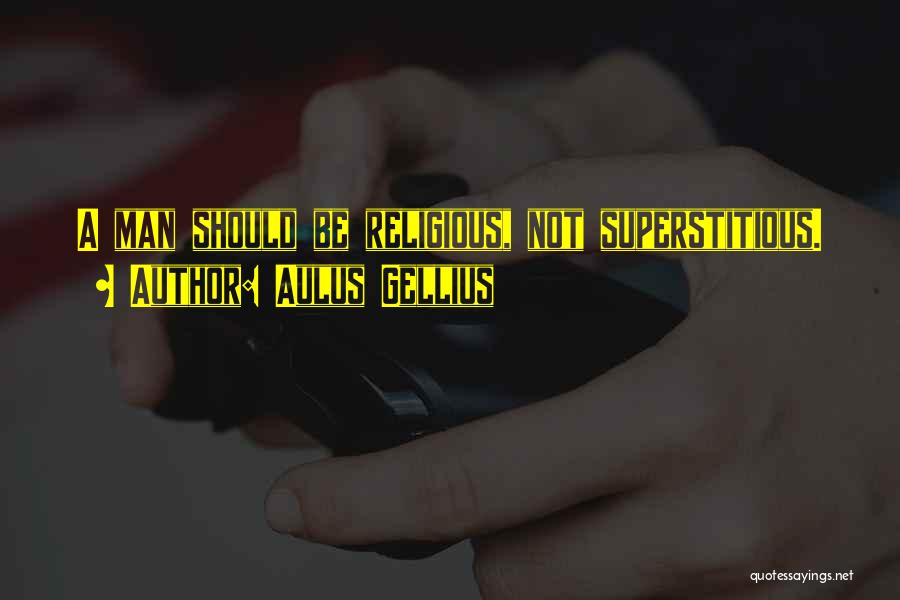 Aulus Gellius Quotes: A Man Should Be Religious, Not Superstitious.