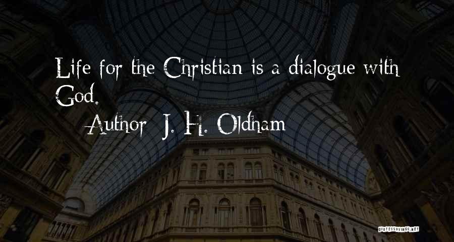 J. H. Oldham Quotes: Life For The Christian Is A Dialogue With God.