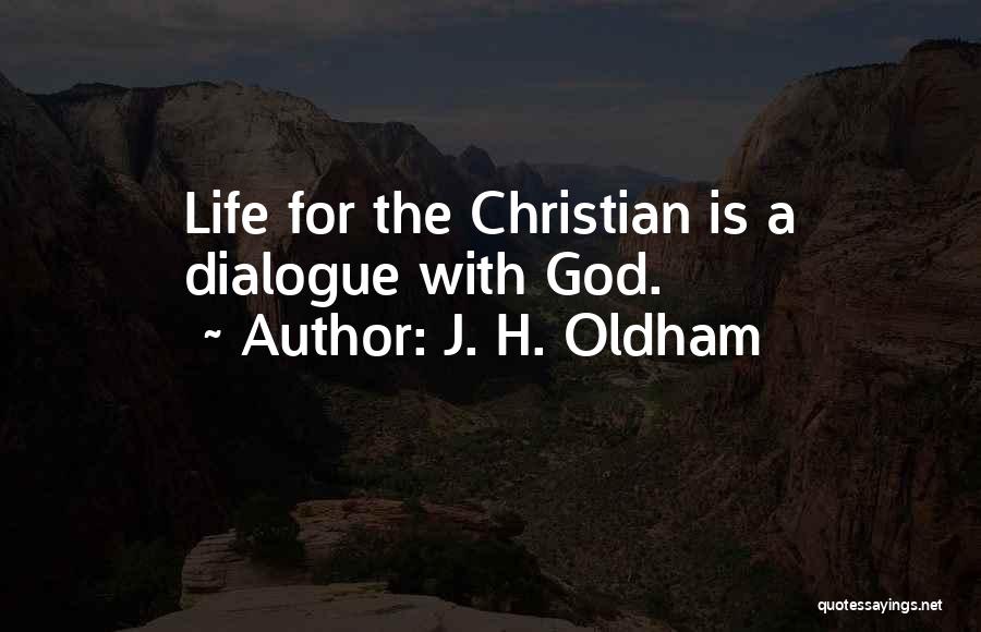 J. H. Oldham Quotes: Life For The Christian Is A Dialogue With God.
