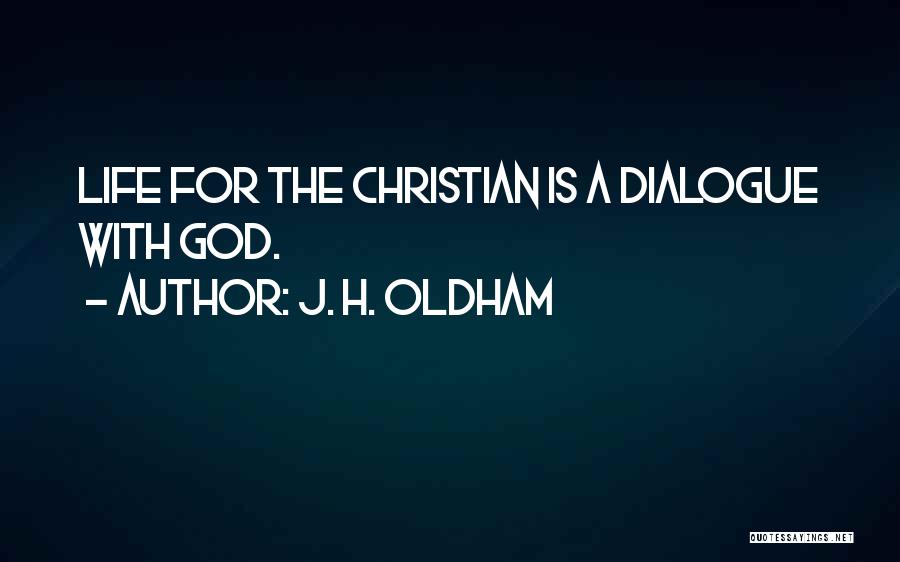 J. H. Oldham Quotes: Life For The Christian Is A Dialogue With God.