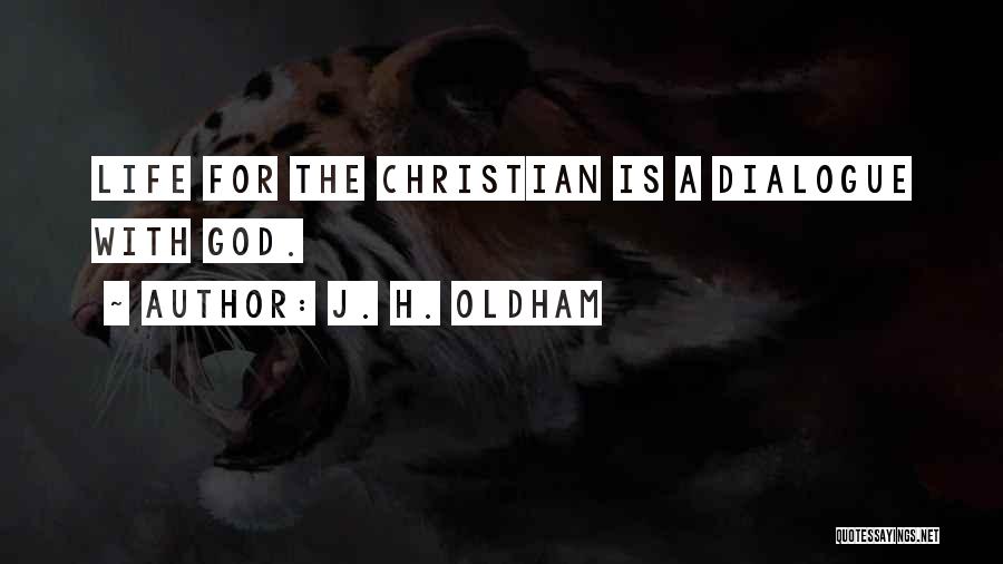 J. H. Oldham Quotes: Life For The Christian Is A Dialogue With God.