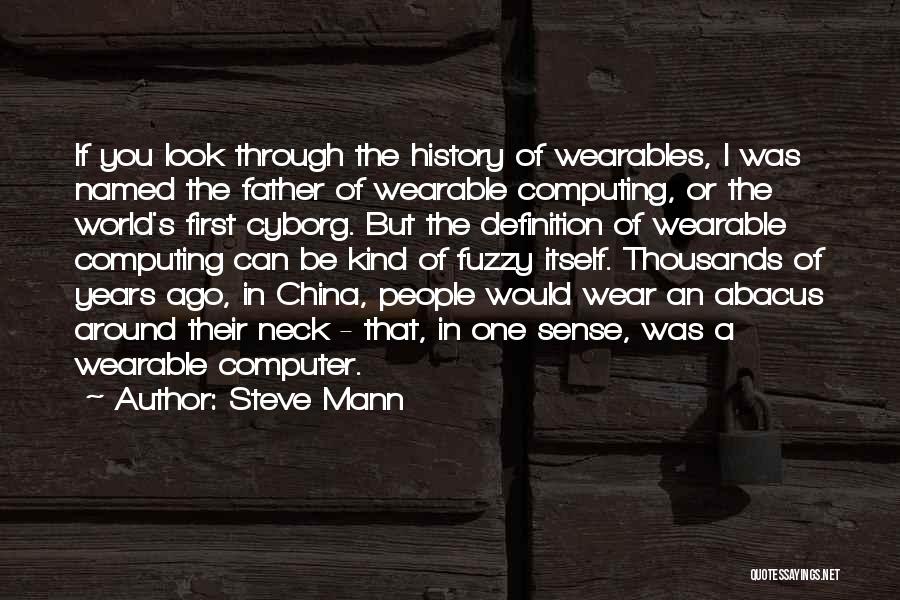 Steve Mann Quotes: If You Look Through The History Of Wearables, I Was Named The Father Of Wearable Computing, Or The World's First