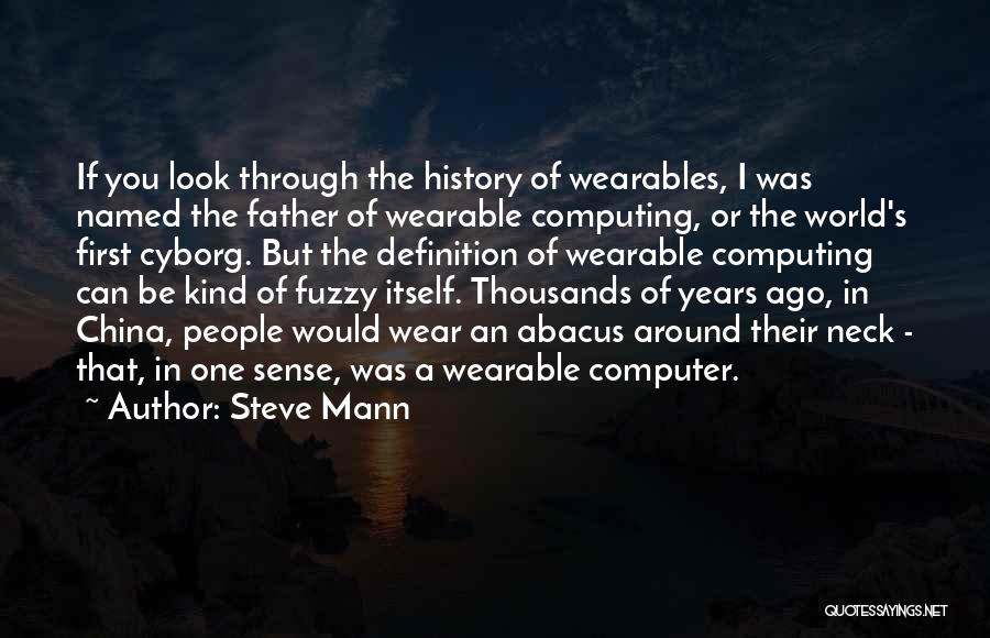 Steve Mann Quotes: If You Look Through The History Of Wearables, I Was Named The Father Of Wearable Computing, Or The World's First