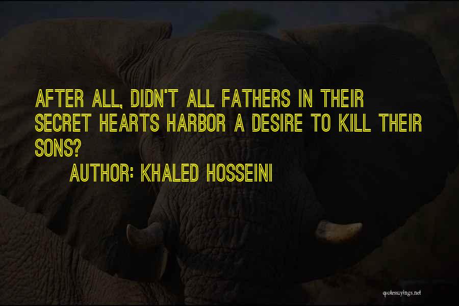 Khaled Hosseini Quotes: After All, Didn't All Fathers In Their Secret Hearts Harbor A Desire To Kill Their Sons?