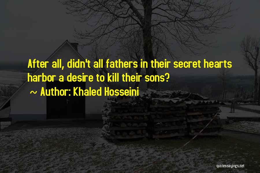 Khaled Hosseini Quotes: After All, Didn't All Fathers In Their Secret Hearts Harbor A Desire To Kill Their Sons?