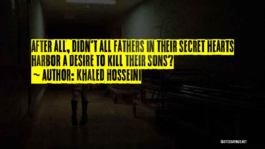 Khaled Hosseini Quotes: After All, Didn't All Fathers In Their Secret Hearts Harbor A Desire To Kill Their Sons?