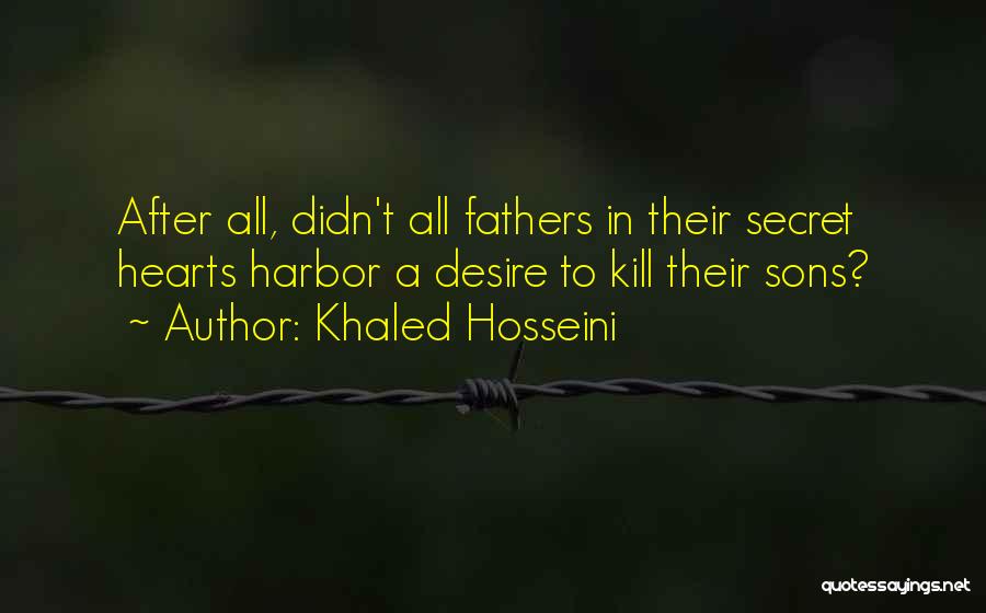 Khaled Hosseini Quotes: After All, Didn't All Fathers In Their Secret Hearts Harbor A Desire To Kill Their Sons?