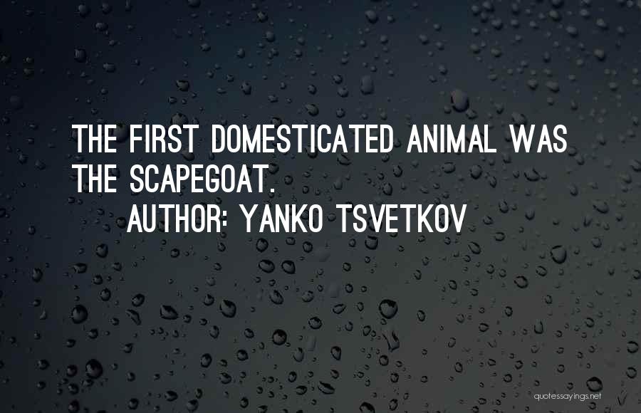 Yanko Tsvetkov Quotes: The First Domesticated Animal Was The Scapegoat.