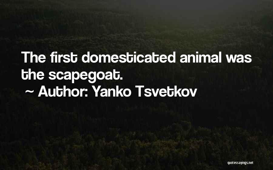 Yanko Tsvetkov Quotes: The First Domesticated Animal Was The Scapegoat.