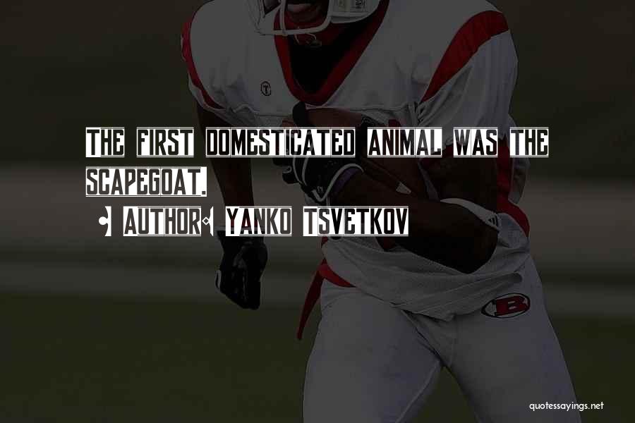 Yanko Tsvetkov Quotes: The First Domesticated Animal Was The Scapegoat.