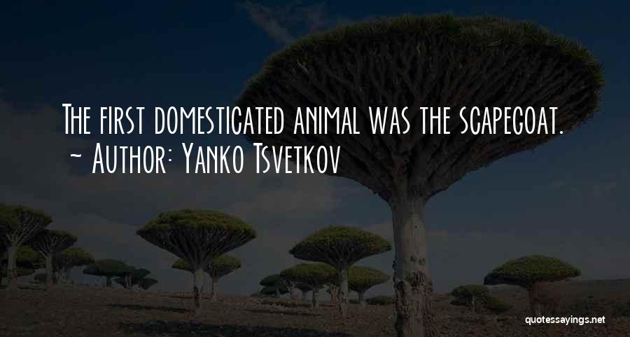 Yanko Tsvetkov Quotes: The First Domesticated Animal Was The Scapegoat.