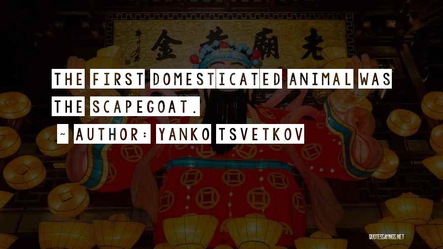 Yanko Tsvetkov Quotes: The First Domesticated Animal Was The Scapegoat.