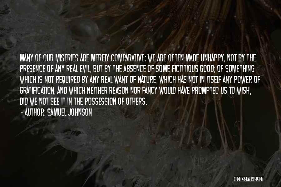 Samuel Johnson Quotes: Many Of Our Miseries Are Merely Comparative: We Are Often Made Unhappy, Not By The Presence Of Any Real Evil,