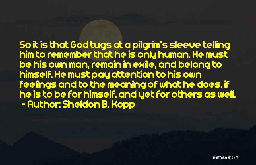 Sheldon B. Kopp Quotes: So It Is That God Tugs At A Pilgrim's Sleeve Telling Him To Remember That He Is Only Human. He