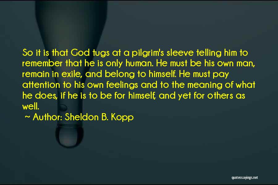 Sheldon B. Kopp Quotes: So It Is That God Tugs At A Pilgrim's Sleeve Telling Him To Remember That He Is Only Human. He