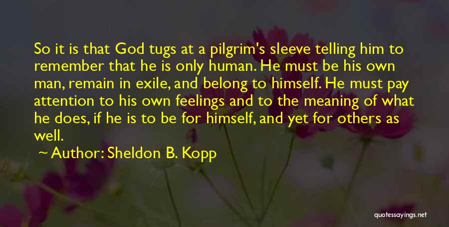 Sheldon B. Kopp Quotes: So It Is That God Tugs At A Pilgrim's Sleeve Telling Him To Remember That He Is Only Human. He