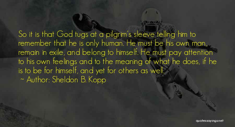 Sheldon B. Kopp Quotes: So It Is That God Tugs At A Pilgrim's Sleeve Telling Him To Remember That He Is Only Human. He