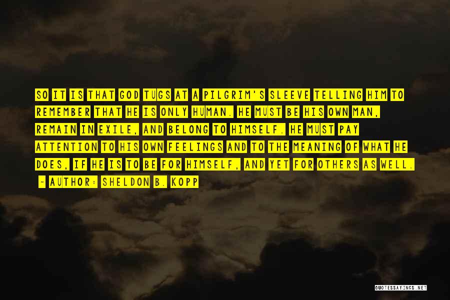 Sheldon B. Kopp Quotes: So It Is That God Tugs At A Pilgrim's Sleeve Telling Him To Remember That He Is Only Human. He