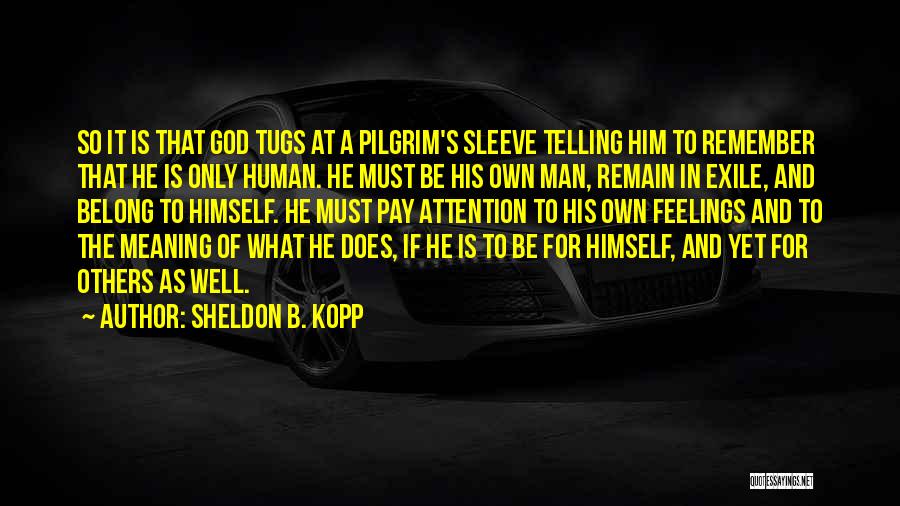 Sheldon B. Kopp Quotes: So It Is That God Tugs At A Pilgrim's Sleeve Telling Him To Remember That He Is Only Human. He