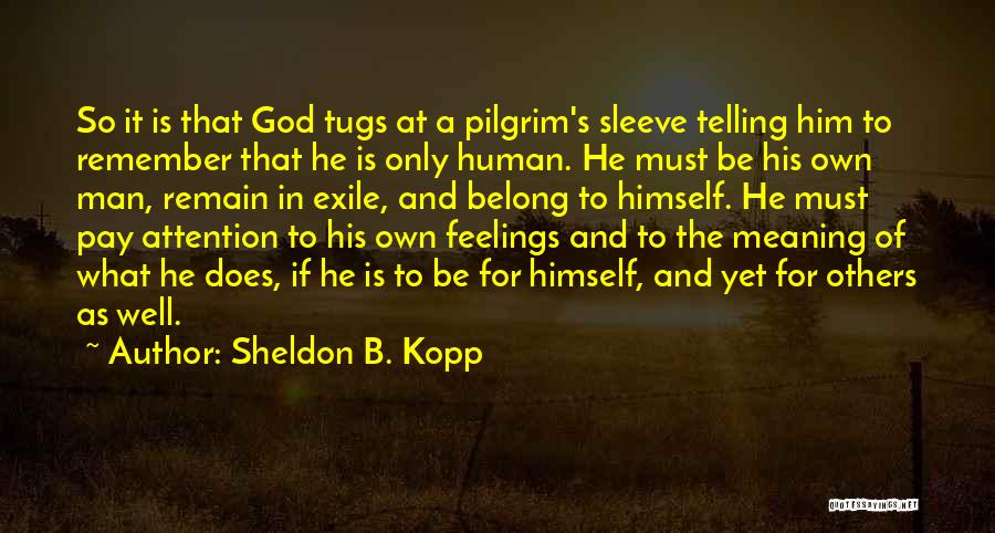 Sheldon B. Kopp Quotes: So It Is That God Tugs At A Pilgrim's Sleeve Telling Him To Remember That He Is Only Human. He