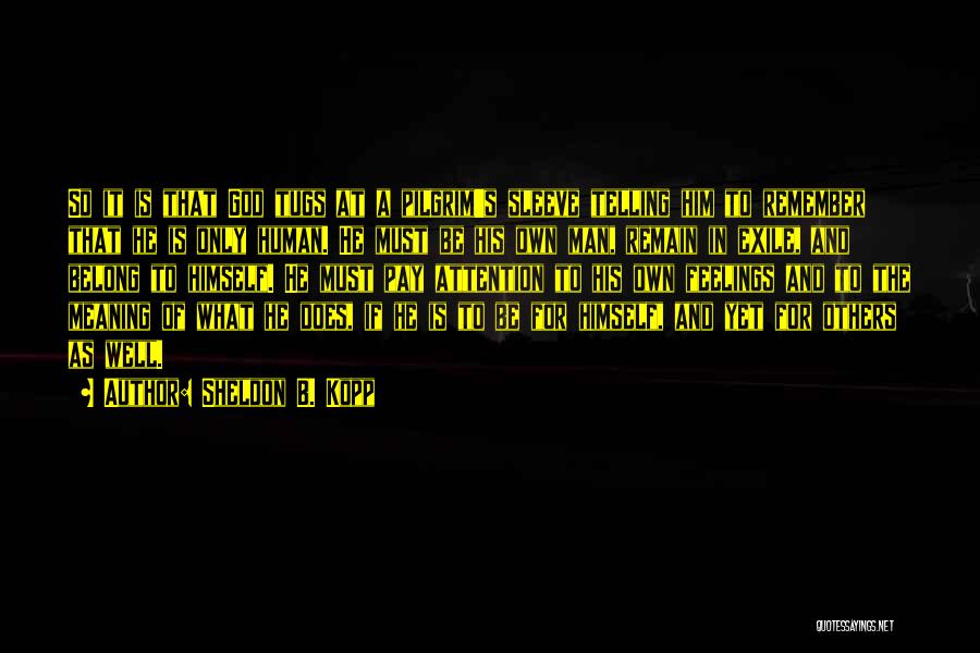 Sheldon B. Kopp Quotes: So It Is That God Tugs At A Pilgrim's Sleeve Telling Him To Remember That He Is Only Human. He