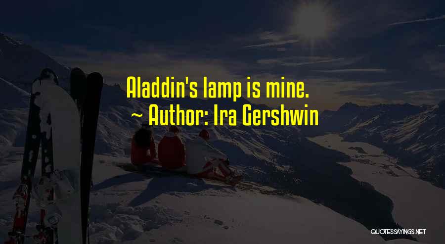 Ira Gershwin Quotes: Aladdin's Lamp Is Mine.