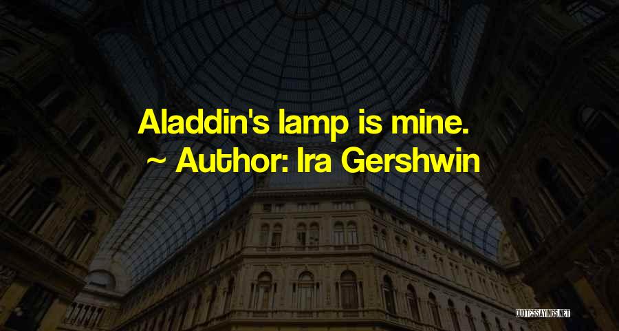 Ira Gershwin Quotes: Aladdin's Lamp Is Mine.
