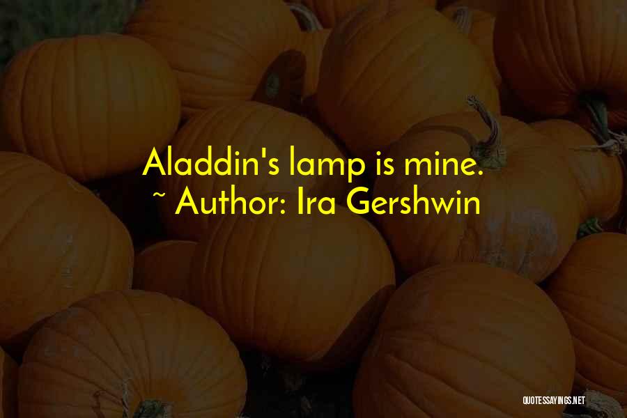 Ira Gershwin Quotes: Aladdin's Lamp Is Mine.