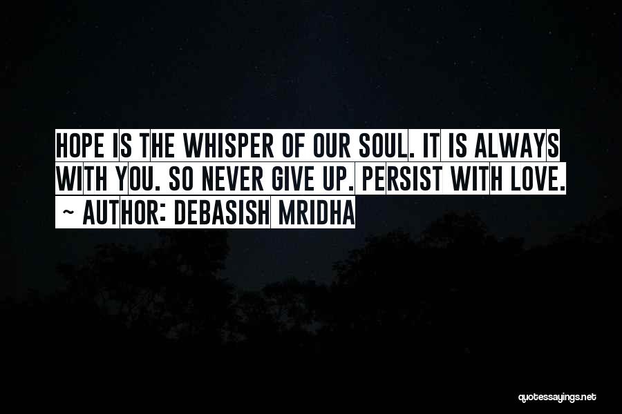 Debasish Mridha Quotes: Hope Is The Whisper Of Our Soul. It Is Always With You. So Never Give Up. Persist With Love.