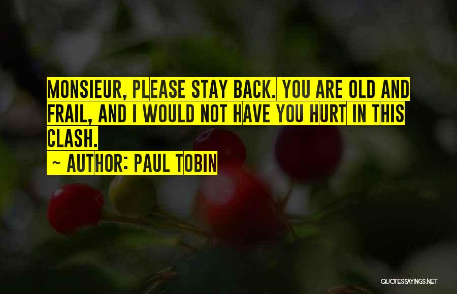 Paul Tobin Quotes: Monsieur, Please Stay Back. You Are Old And Frail, And I Would Not Have You Hurt In This Clash.