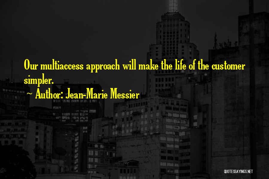 Jean-Marie Messier Quotes: Our Multiaccess Approach Will Make The Life Of The Customer Simpler.