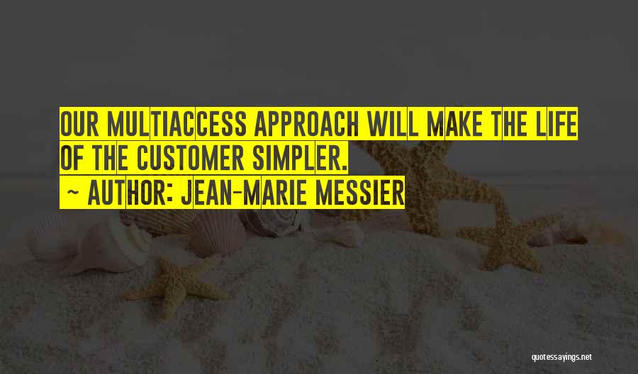Jean-Marie Messier Quotes: Our Multiaccess Approach Will Make The Life Of The Customer Simpler.