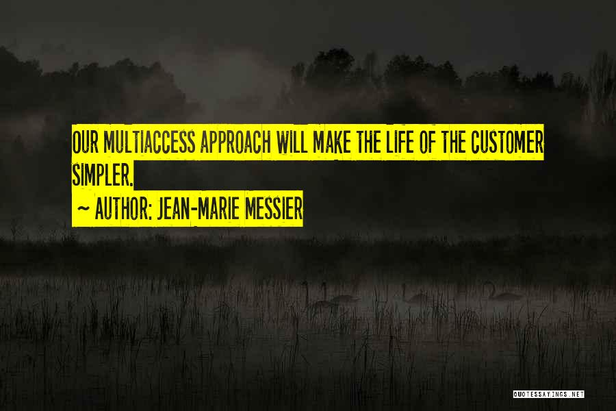 Jean-Marie Messier Quotes: Our Multiaccess Approach Will Make The Life Of The Customer Simpler.