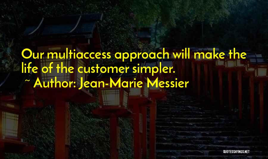 Jean-Marie Messier Quotes: Our Multiaccess Approach Will Make The Life Of The Customer Simpler.