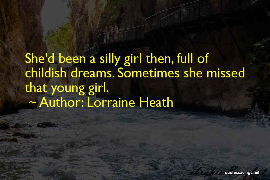 Lorraine Heath Quotes: She'd Been A Silly Girl Then, Full Of Childish Dreams. Sometimes She Missed That Young Girl.