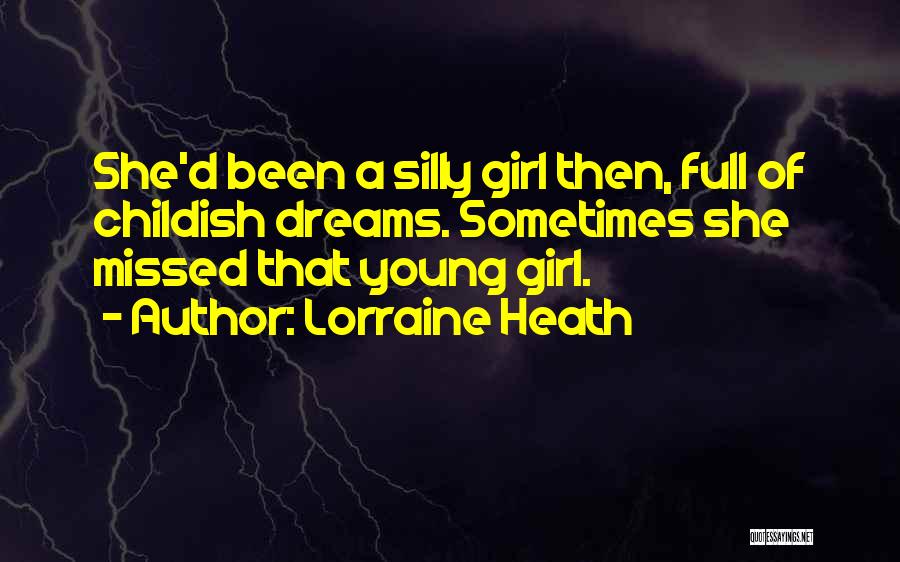 Lorraine Heath Quotes: She'd Been A Silly Girl Then, Full Of Childish Dreams. Sometimes She Missed That Young Girl.