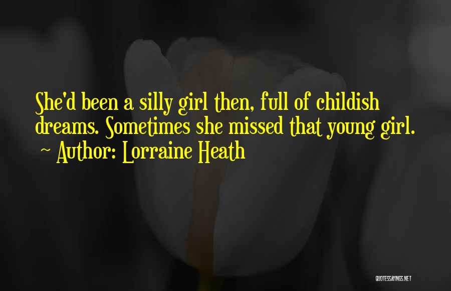 Lorraine Heath Quotes: She'd Been A Silly Girl Then, Full Of Childish Dreams. Sometimes She Missed That Young Girl.