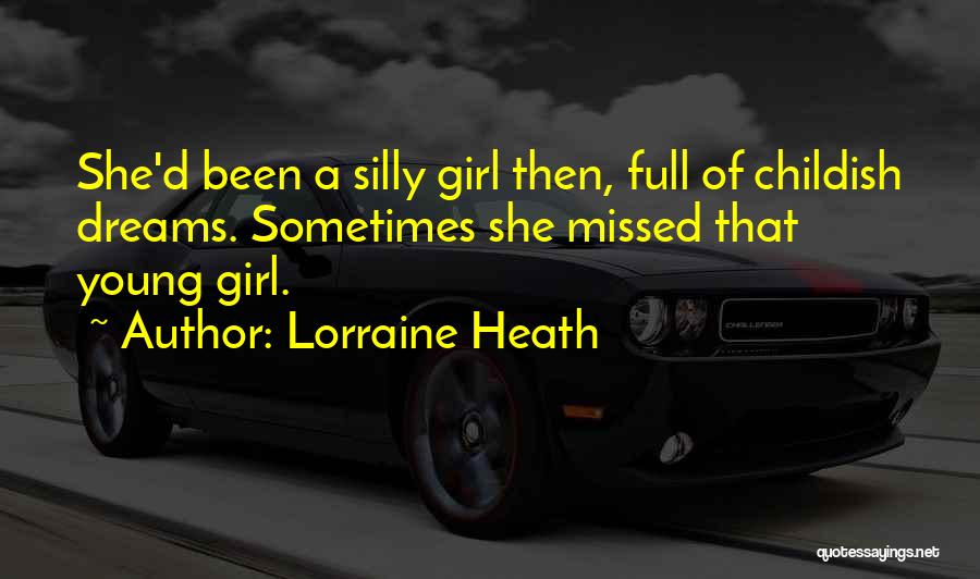 Lorraine Heath Quotes: She'd Been A Silly Girl Then, Full Of Childish Dreams. Sometimes She Missed That Young Girl.