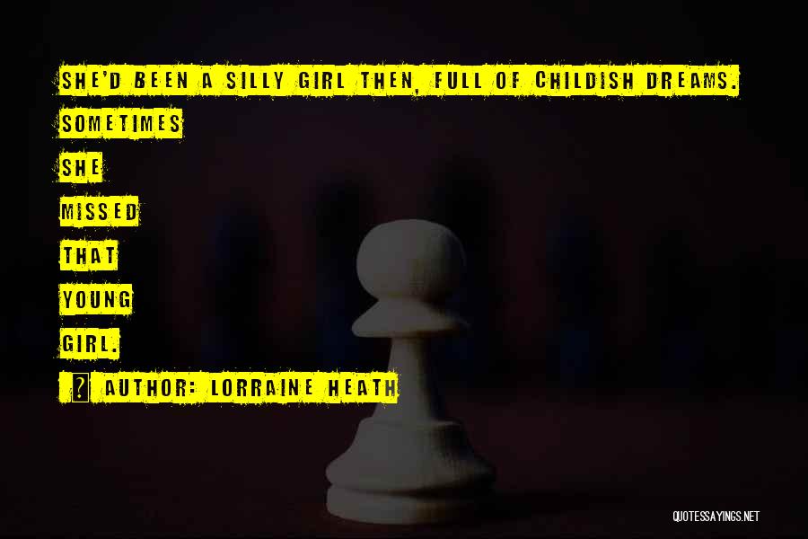 Lorraine Heath Quotes: She'd Been A Silly Girl Then, Full Of Childish Dreams. Sometimes She Missed That Young Girl.