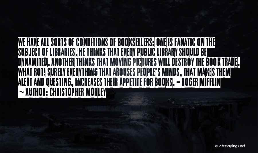 Christopher Morley Quotes: We Have All Sorts Of Conditions Of Booksellers: One Is Fanatic On The Subject Of Libraries. He Thinks That Every