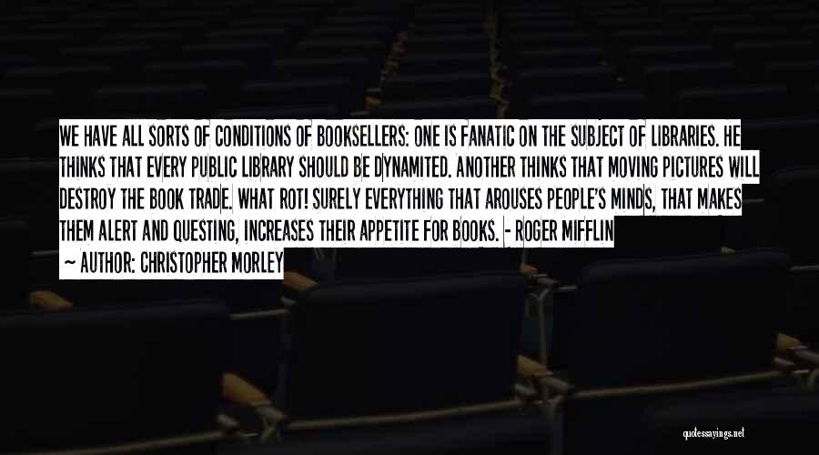 Christopher Morley Quotes: We Have All Sorts Of Conditions Of Booksellers: One Is Fanatic On The Subject Of Libraries. He Thinks That Every