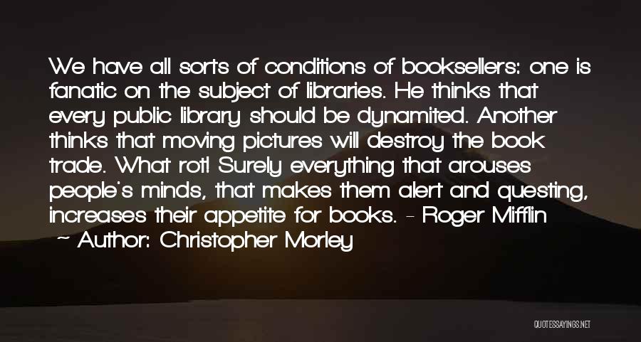 Christopher Morley Quotes: We Have All Sorts Of Conditions Of Booksellers: One Is Fanatic On The Subject Of Libraries. He Thinks That Every