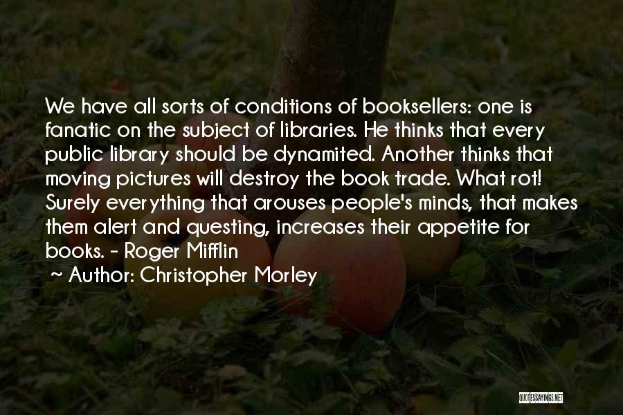 Christopher Morley Quotes: We Have All Sorts Of Conditions Of Booksellers: One Is Fanatic On The Subject Of Libraries. He Thinks That Every