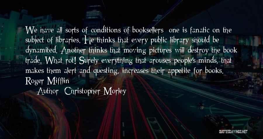 Christopher Morley Quotes: We Have All Sorts Of Conditions Of Booksellers: One Is Fanatic On The Subject Of Libraries. He Thinks That Every